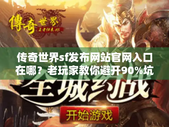 传奇世界sf发布网站官网入口在哪?老玩家教你避开90%坑的找服全攻略 传奇世界sf发布网站官网入口在哪?老玩家教你避开90%坑的找服全攻略