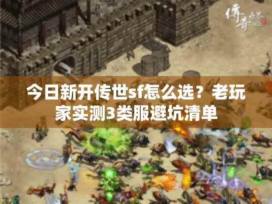今日新开传世sf怎么选？老玩家实测3类服避坑清单