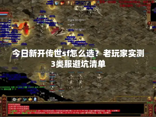 今日新开传世sf怎么选？老玩家实测3类服避坑清单