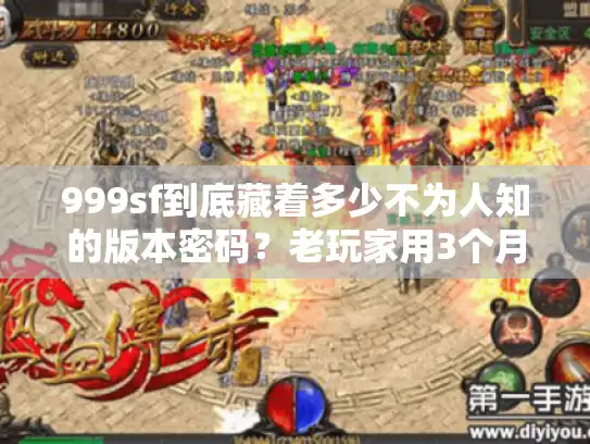 999sf到底藏着多少不为人知的版本密码？老玩家用3个月实测帮你避坑