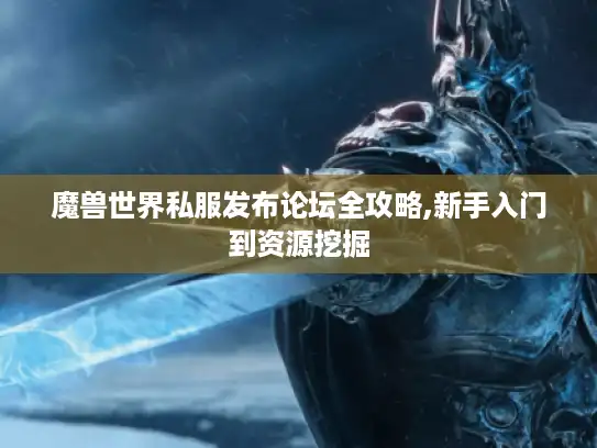 魔兽世界私服发布论坛全攻略,新手入门到资源挖掘