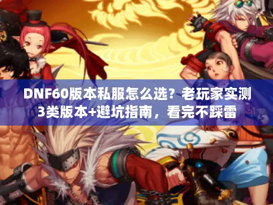 DNF60版本私服怎么选？老玩家实测3类版本+避坑指南，看完不踩雷