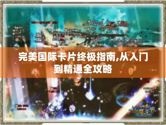 完美国际卡片终极指南,从入门到精通全攻略 完美国际卡片终极指南,从入门到精通全攻略