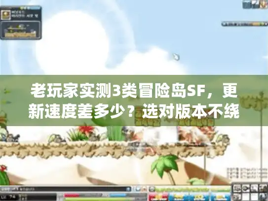 老玩家实测3类冒险岛SF，更新速度差多少？选对版本不绕路