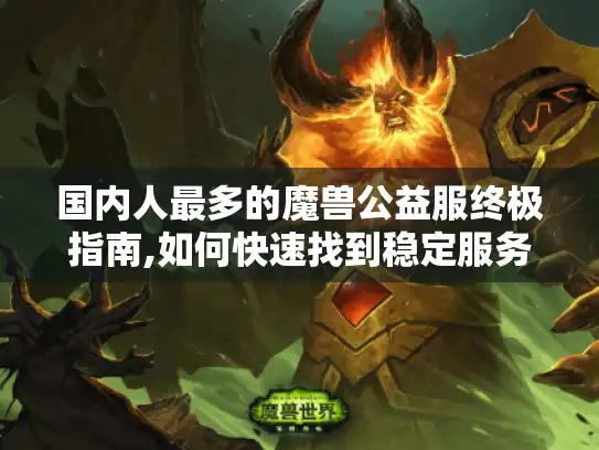 国内人最多的魔兽公益服终极指南,如何快速找到稳定服务器