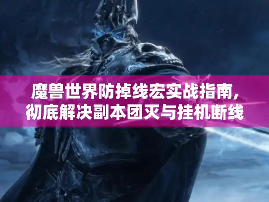 魔兽世界防掉线宏实战指南,彻底解决副本团灭与挂机断线问题