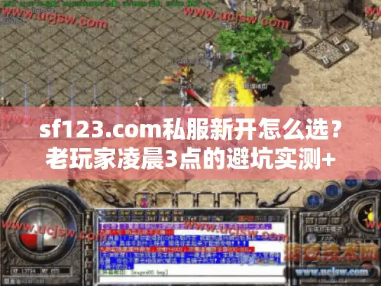 sf123.com私服新开怎么选?老玩家凌晨3点的避坑实测+版本干货 sf123.com私服新开怎么选?老玩家凌晨3点的避坑实测+版本干货