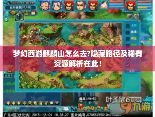 梦幻西游麒麟山怎么去?隐藏路径及稀有资源解析在此！