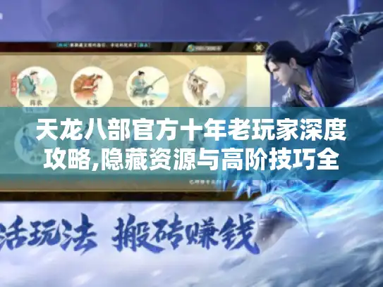 天龙八部官方十年老玩家深度攻略,隐藏资源与高阶技巧全解析 天龙八部官方十年老玩家深度攻略,隐藏资源与高阶技巧全解析