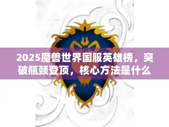 2025魔兽世界国服英雄榜，突破瓶颈登顶，核心方法是什么？