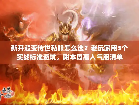 新开超变传世私服怎么选?老玩家用3个实战标准避坑,附本周高人气服清单 新开超变传世私服怎么选?老玩家用3个实战标准避坑,附本周高人气服清单