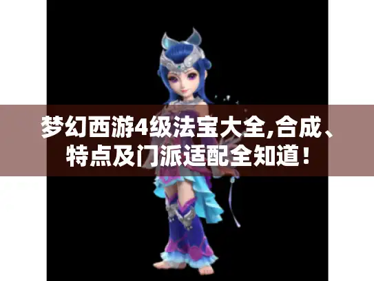 梦幻西游4级法宝大全,合成、特点及门派适配全知道! 梦幻西游4级法宝大全,合成、特点及门派适配全知道!