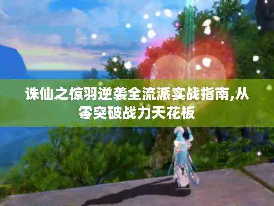 诛仙之惊羽逆袭全流派实战指南,从零突破战力天花板