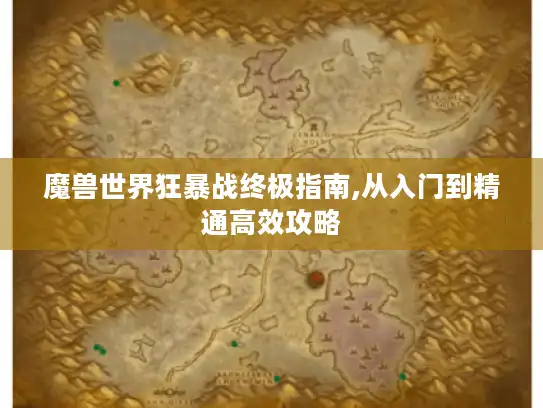 魔兽世界狂暴战终极指南,从入门到精通高效攻略