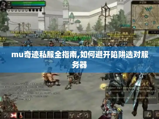 mu奇迹私服全指南,如何避开陷阱选对服务器