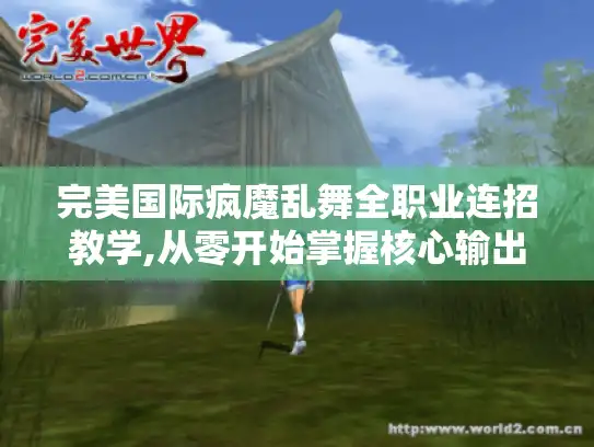 完美国际疯魔乱舞全职业连招教学,从零开始掌握核心输出 完美国际疯魔乱舞全职业连招教学,从零开始掌握核心输出