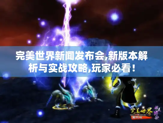 完美世界新闻发布会,新版本解析与实战攻略,玩家必看! 完美世界新闻发布会,新版本解析与实战攻略,玩家必看!