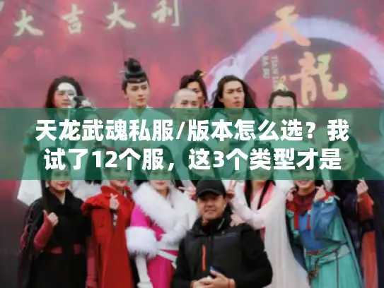 天龙武魂私服/版本怎么选?我试了12个服,这3个类型才是真能玩的! 天龙武魂私服/版本怎么选?我试了12个服,这3个类型才是真能玩的!