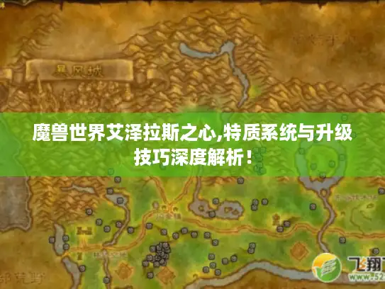 魔兽世界艾泽拉斯之心,特质系统与升级技巧深度解析！