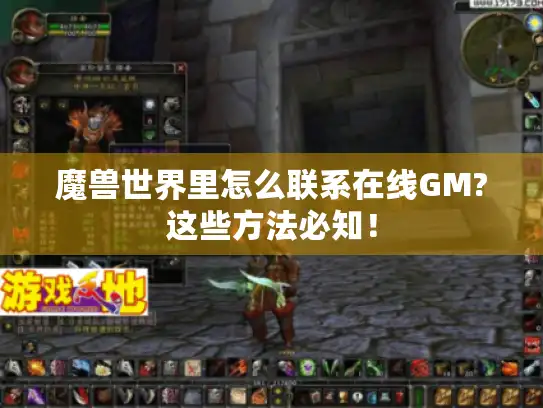 魔兽世界里怎么联系在线GM?这些方法必知！