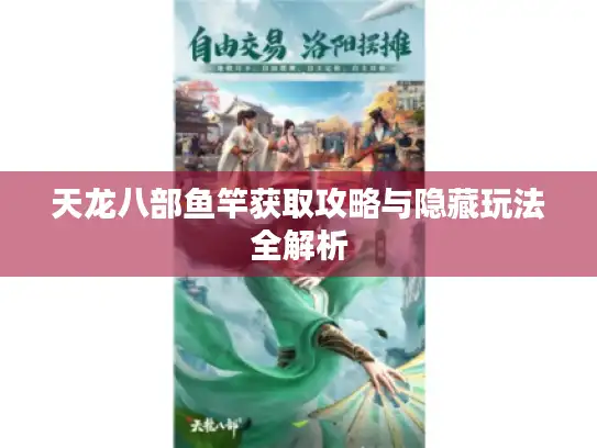 天龙八部鱼竿获取攻略与隐藏玩法全解析