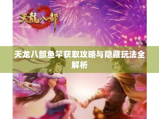天龙八部鱼竿获取攻略与隐藏玩法全解析