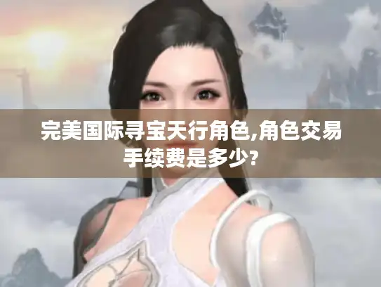 完美国际寻宝天行角色,角色交易手续费是多少?