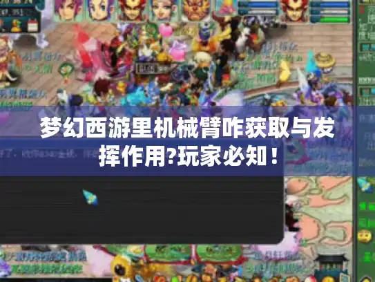 梦幻西游里机械臂咋获取与发挥作用?玩家必知! 梦幻西游里机械臂咋获取与发挥作用?玩家必知!