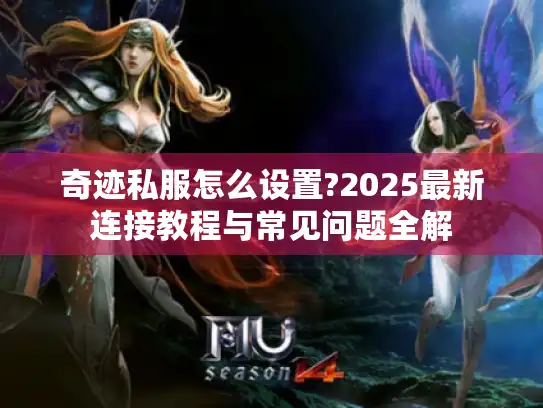 奇迹私服怎么设置?2025最新连接教程与常见问题全解
