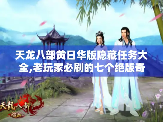 天龙八部黄日华版隐藏任务大全,老玩家必刷的七个绝版奇遇 天龙八部黄日华版隐藏任务大全,老玩家必刷的七个绝版奇遇