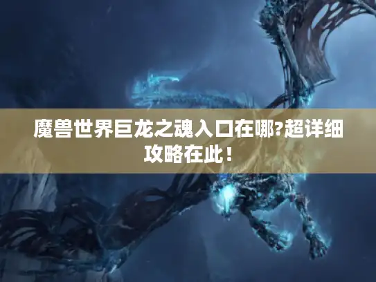 魔兽世界巨龙之魂入口在哪?超详细攻略在此！