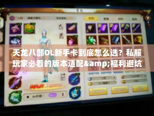 天龙八部OL新手卡到底怎么选？私服玩家必看的版本适配&福利避坑指南
