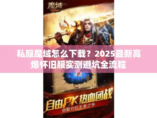 私服魔域怎么下载？2025最新高爆怀旧服实测避坑全流程