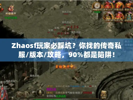 Zhaosf玩家必踩坑？你找的传奇私服/版本/攻略，90%都是陷阱！