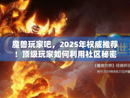 魔兽玩家吧，2025年权威推荐！顶级玩家如何利用社区秘密突破瓶颈？