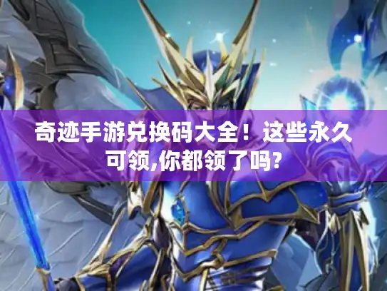 奇迹手游兑换码大全！这些永久可领,你都领了吗?