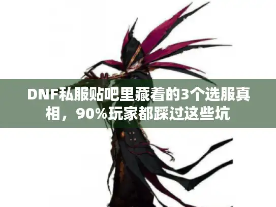DNF私服贴吧里藏着的3个选服真相,90%玩家都踩过这些坑 DNF私服贴吧里藏着的3个选服真相,90%玩家都踩过这些坑