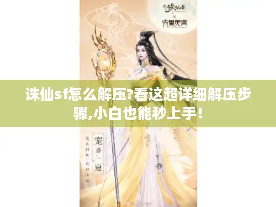 诛仙sf怎么解压?看这超详细解压步骤,小白也能秒上手! 诛仙sf怎么解压?看这超详细解压步骤,小白也能秒上手!