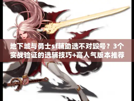 地下城与勇士sf辅助选不对毁号?3个实战验证的选辅技巧+高人气版本推荐 地下城与勇士sf辅助选不对毁号?3个实战验证的选辅技巧+高人气版本推荐