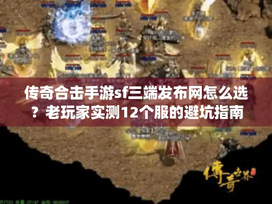 传奇合击手游sf三端发布网怎么选？老玩家实测12个服的避坑指南