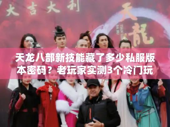 天龙八部新技能藏了多少私服版本密码？老玩家实测3个冷门玩法才是版本答案