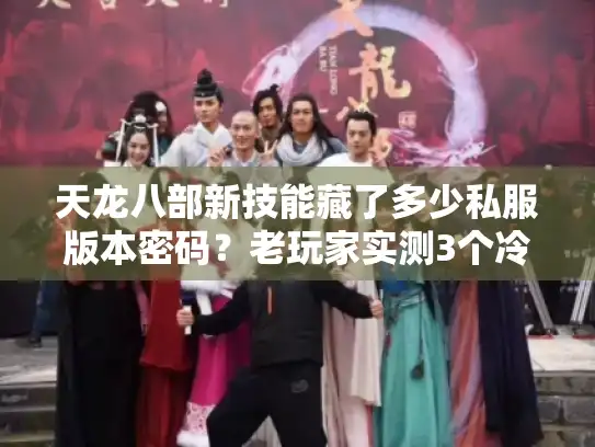 天龙八部新技能藏了多少私服版本密码？老玩家实测3个冷门玩法才是版本答案