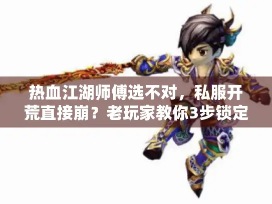 热血江湖师傅选不对，私服开荒直接崩？老玩家教你3步锁定版本天花板