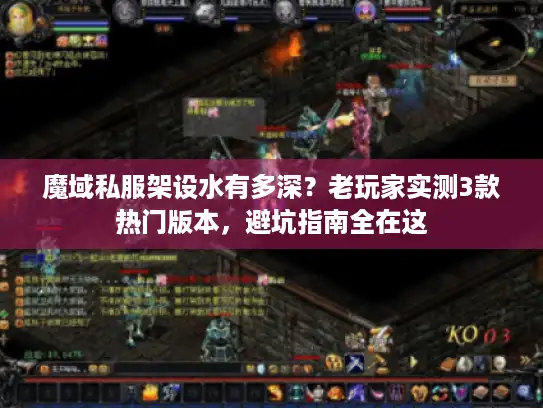 魔域私服架设水有多深？老玩家实测3款热门版本，避坑指南全在这