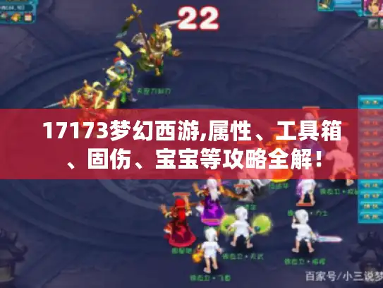 17173梦幻西游,属性、工具箱、固伤、宝宝等攻略全解！