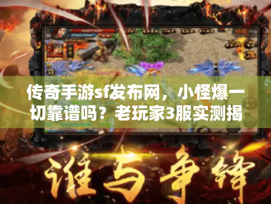 传奇手游sf发布网，小怪爆一切靠谱吗？老玩家3服实测揭秘