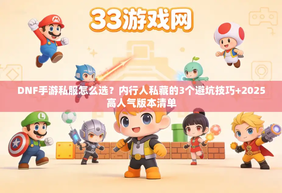 DNF手游私服怎么选？内行人私藏的3个避坑技巧+2025高人气版本清单
