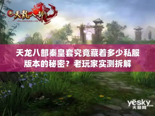 天龙八部秦皇套究竟藏着多少私服版本的秘密？老玩家实测拆解
