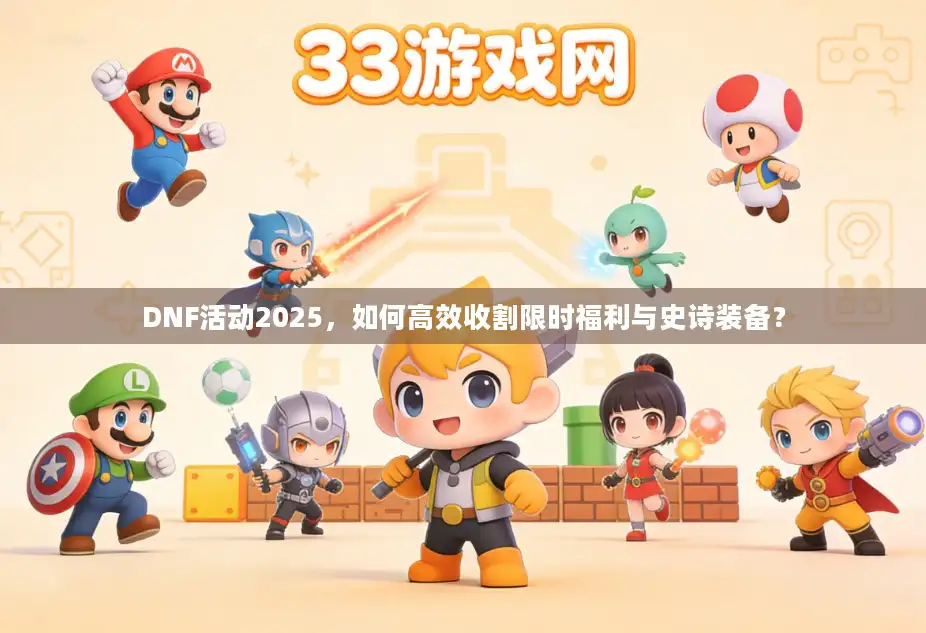 DNF活动2025，如何高效收割限时福利与史诗装备？