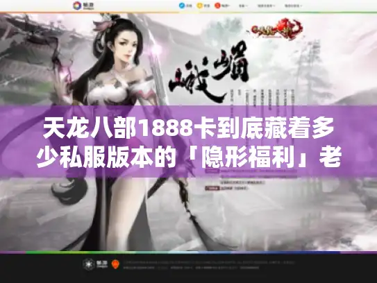 天龙八部1888卡到底藏着多少私服版本的「隐形福利」老玩家实测拆解